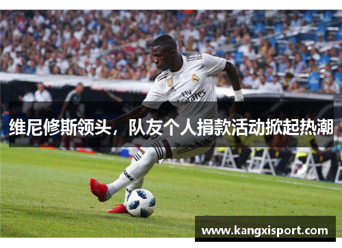 维尼修斯领头，队友个人捐款活动掀起热潮