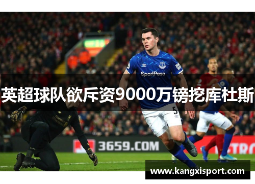 英超球队欲斥资9000万镑挖库杜斯