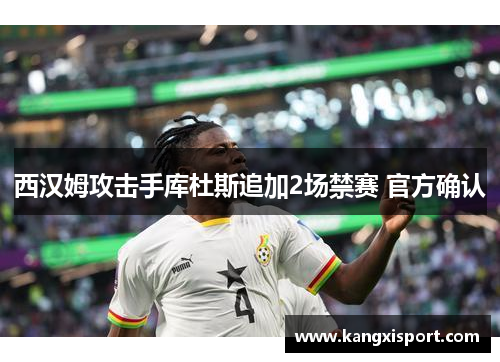 西汉姆攻击手库杜斯追加2场禁赛 官方确认