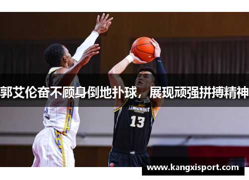 郭艾伦奋不顾身倒地扑球，展现顽强拼搏精神